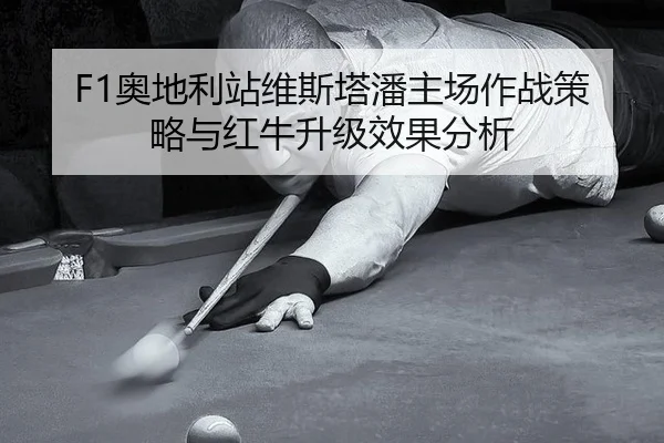 F1奥地利站维斯塔潘主场作战策略与红牛升级效果分析